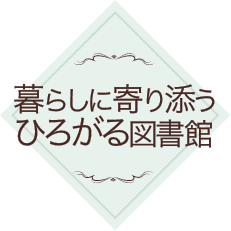 暮らしに寄り添う　広がる　図書館